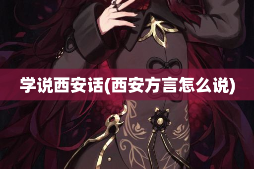 学说西安话(西安方言怎么说)