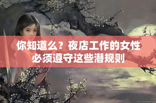 你知道么？夜店工作的女性必须遵守这些潜规则