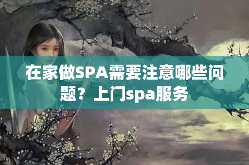 在家做SPA需要注意哪些问题？上门spa服务