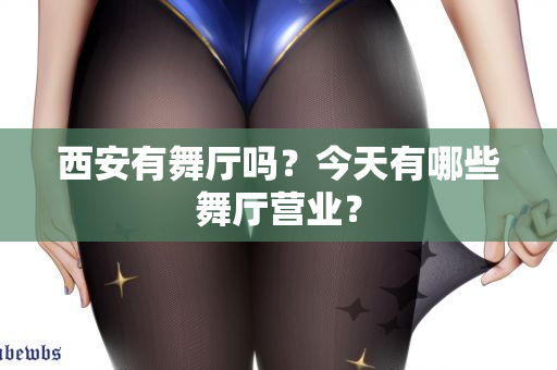 西安有舞厅吗？今天有哪些舞厅营业？