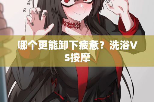 哪个更能卸下疲惫？洗浴还是按摩？西安洗浴按摩会所推荐