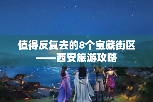 值得反复去的8个宝藏街区——西安旅游攻略