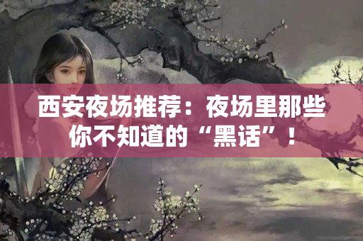 西安夜场推荐：夜场里那些你不知道的“黑话”！