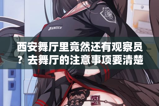 西安舞厅里竟然还有观察员？去舞厅的注意事项要清楚